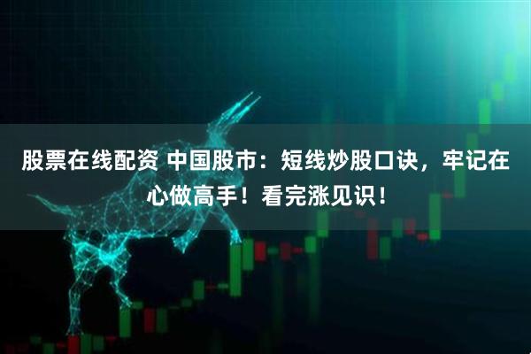股票在线配资 中国股市：短线炒股口诀，牢记在心做高手！看完涨见识！