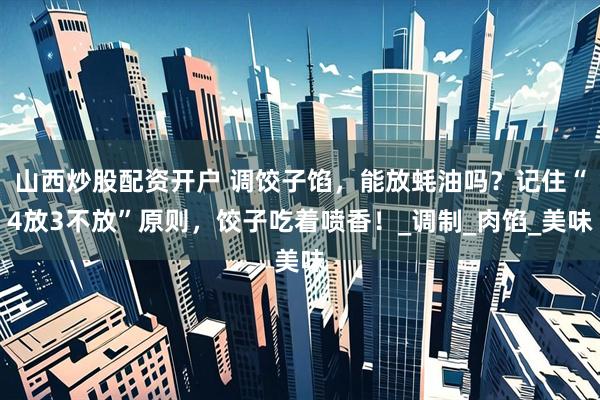 山西炒股配资开户 调饺子馅，能放蚝油吗？记住“4放3不放”原则，饺子吃着喷香！_调制_肉馅_美味