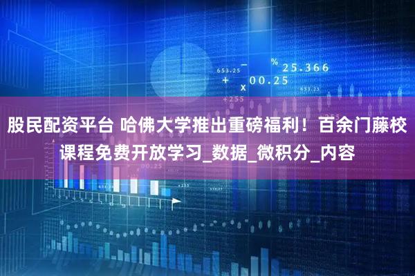 股民配资平台 哈佛大学推出重磅福利！百余门藤校课程免费开放学习_数据_微积分_内容